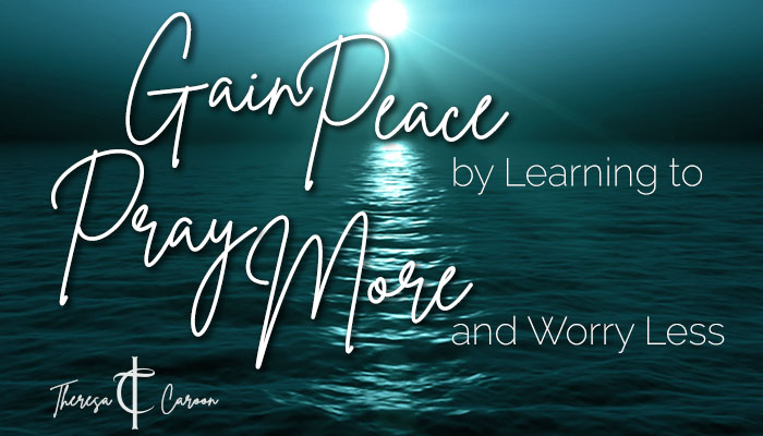 Gain Peace by Learning to Pray More and Worry Less
